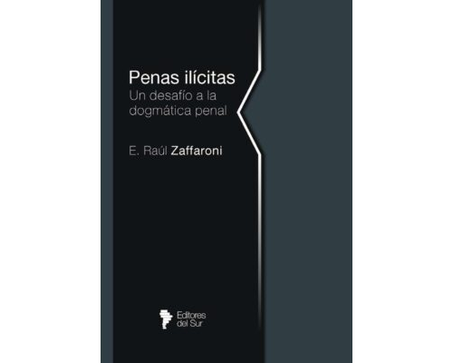 Penas ilícitas. Un desafío a la dogmática penal – E. Raúl Zaffaroni