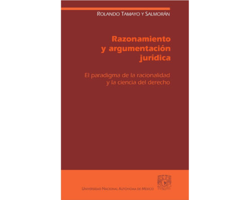 Razonamiento y argumentación jurídica. El paradigma de la racionalidad y la ciencia del derecho – Rolando Tamayo y Salmorán