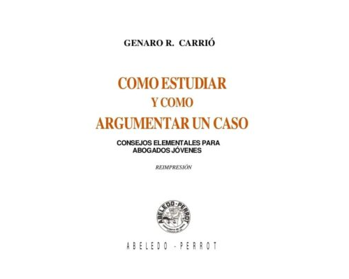 Como estudiar y como argumentar un caso. Consejos elementales para abogados jóvenes – Genaro R. Carrió