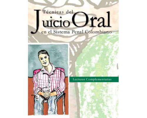 Técnicas del juicio oral en el sistema penal colombiano. Lecturas complementarias – Programa para una cultura de la oralidad desde la Universidad Colombiana